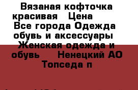 Вязаная кофточка красивая › Цена ­ 400 - Все города Одежда, обувь и аксессуары » Женская одежда и обувь   . Ненецкий АО,Топседа п.